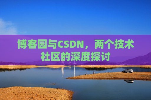 博客园与CSDN，两个技术社区的深度探讨